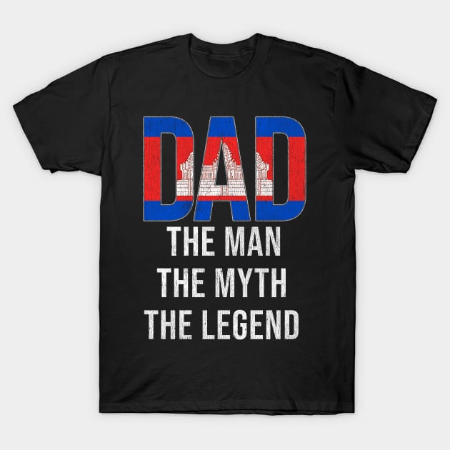 Cambodian Dad The Man The Myth The Legend - Gift for Cambodian Dad With Roots From Cambodian T-Shirt by Country Flags